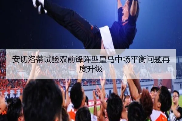 安切洛蒂试验双前锋阵型皇马中场平衡问题再度升级