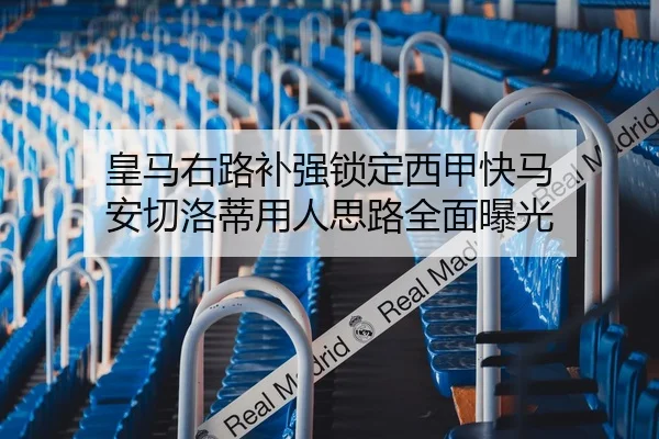 皇马右路补强锁定西甲快马 安切洛蒂用人思路全面曝光