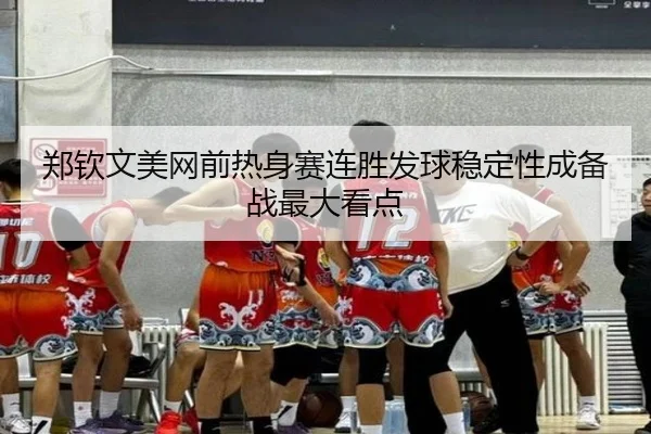 郑钦文美网前热身赛连胜发球稳定性成备战最大看点