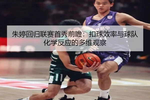 朱婷回归联赛首秀前瞻：扣球效率与球队化学反应的多维观察