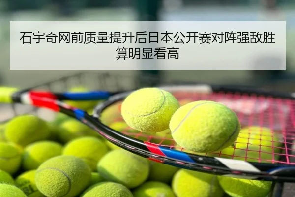 石宇奇网前质量提升后日本公开赛对阵强敌胜算明显看高