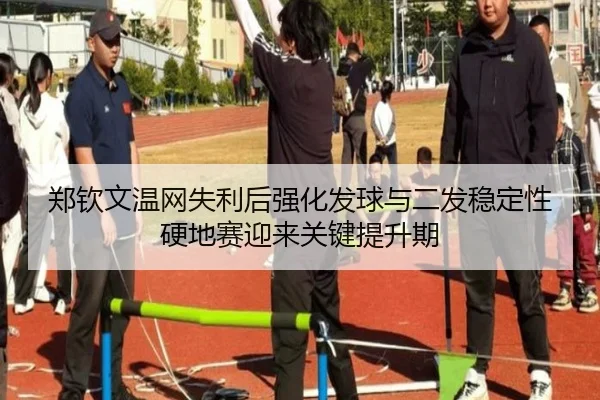 郑钦文温网失利后强化发球与二发稳定性硬地赛迎来关键提升期