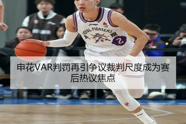 申花VAR判罚再引争议裁判尺度成为赛后热议焦点