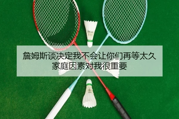 詹姆斯谈决定我不会让你们再等太久 家庭因素对我很重要